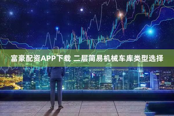 富豪配资APP下载 二层简易机械车库类型选择