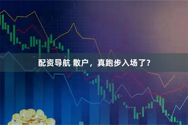 配资导航 散户，真跑步入场了？