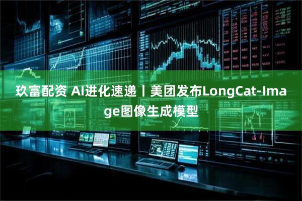 玖富配资 AI进化速递丨美团发布LongCat-Image图像生成模型