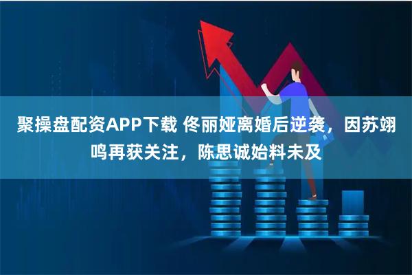 聚操盘配资APP下载 佟丽娅离婚后逆袭，因苏翊鸣再获关注，陈思诚始料未及