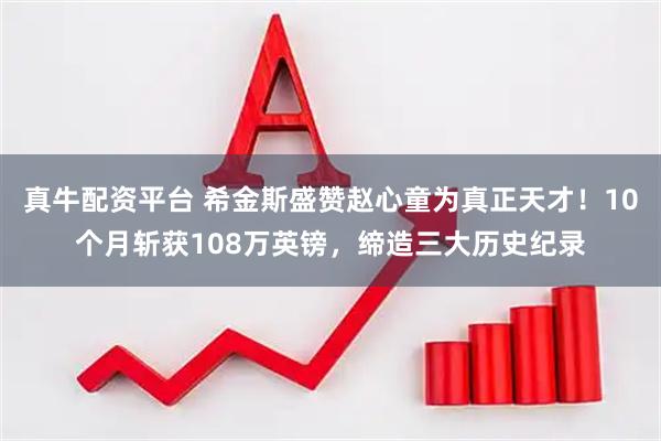 真牛配资平台 希金斯盛赞赵心童为真正天才！10个月斩获108万英镑，缔造三大历史纪录