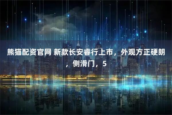 熊猫配资官网 新款长安睿行上市，外观方正硬朗，侧滑门，5
