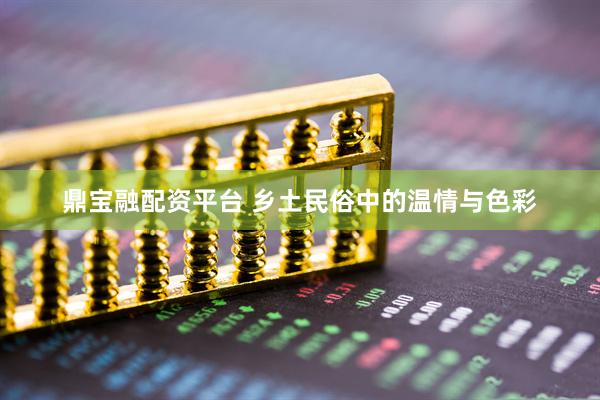 鼎宝融配资平台 乡土民俗中的温情与色彩