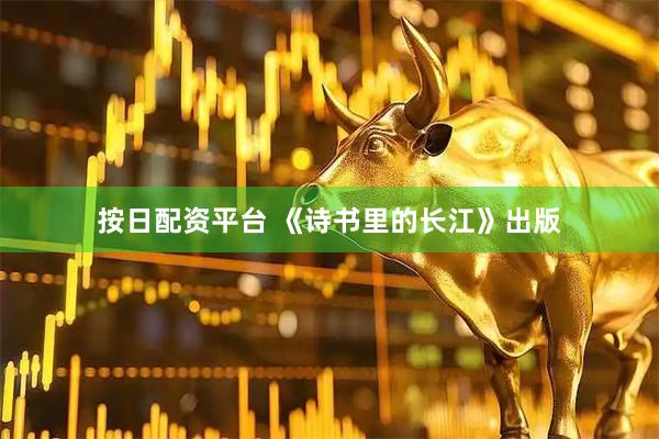 按日配资平台 《诗书里的长江》出版