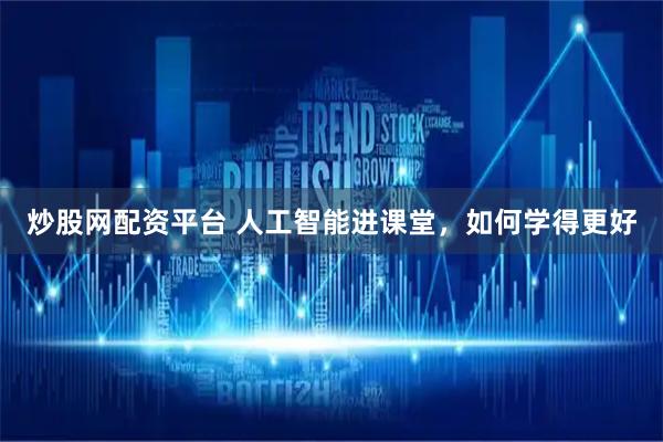 炒股网配资平台 人工智能进课堂，如何学得更好