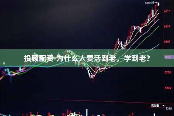 投顾配资 为什么人要活到老，学到老?
